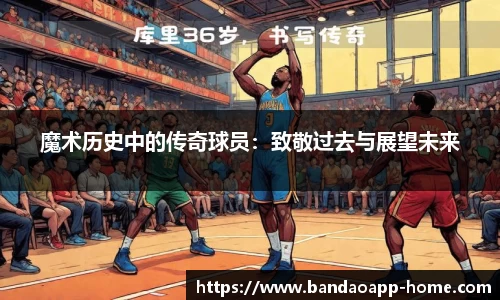 魔术历史中的传奇球员:致敬过去与展望未来