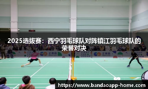 2025选拔赛：西宁羽毛球队对阵镇江羽毛球队的荣誉对决