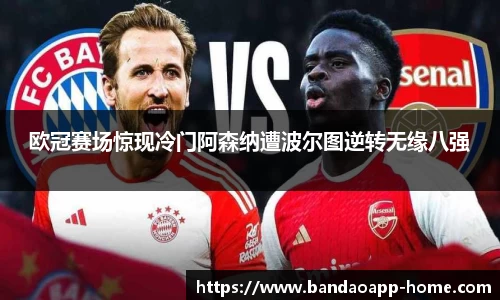 欧冠赛场惊现冷门阿森纳遭波尔图逆转无缘八强